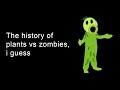 the entire history of plants vs zombies, i guess