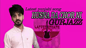 Husan da chor ni | gurjazz | Gurlez Akhtar | New Punjabi song 2019 |Latest Update