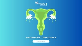 10 вопросов гинекологу - Карина Тоноян (акушер-гинеколог МЦ Витамед)