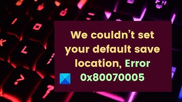 We couldn’t set your default save location, Error 0x80070005 in Windows 11