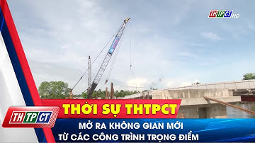 Mở ra không gian mới từ các công trình trọng điểm | Cần Thơ TV
