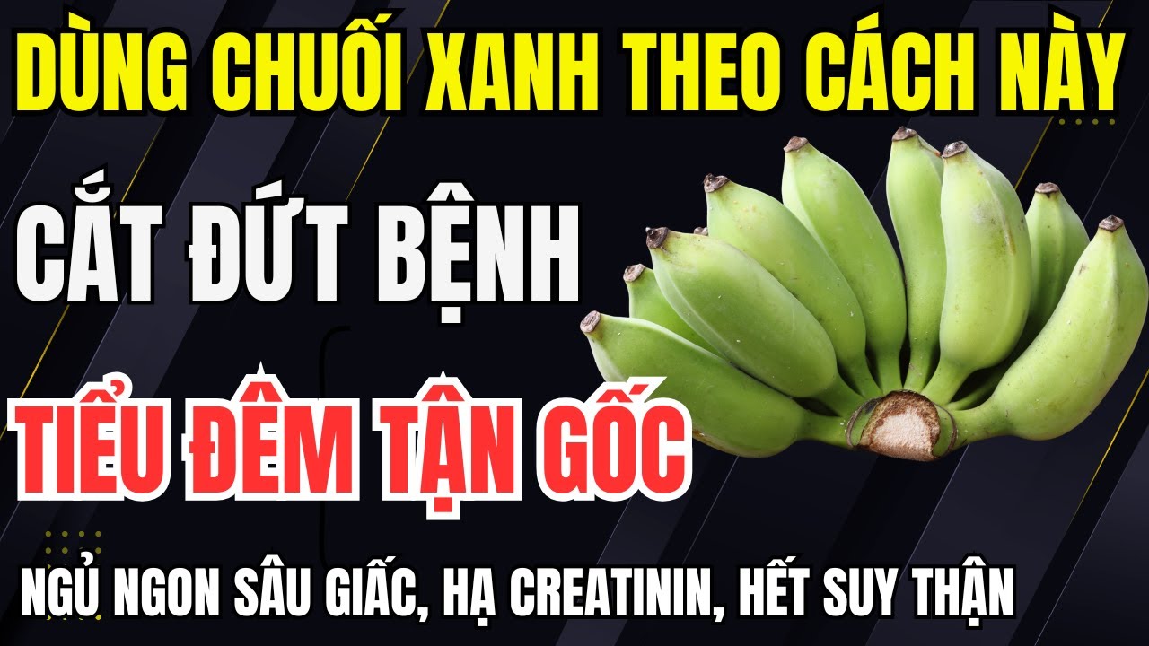 Người suy thận: Dùng CHUỐI XANH THEO CÁCH NÀY “Cắt Đứt” tiểu đêm, ngủ ngon sâu giấc