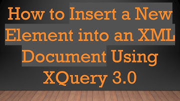 How to Insert a New Element into an XML Document Using XQuery 3.0