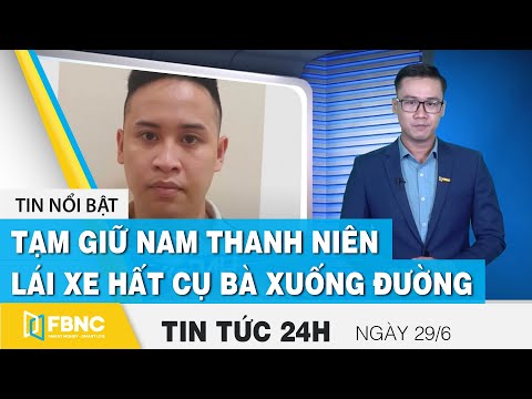 Tin tức 24h mới nhất 29/6, Tạm giữ nam thanh niên lái xe hất cụ bà xuống đường | FBNC