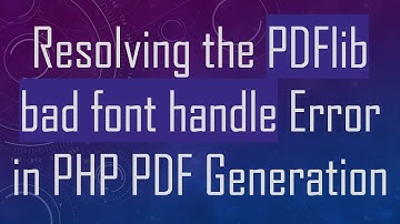 Resolving the PDFlib bad font handle Error in PHP PDF Generation