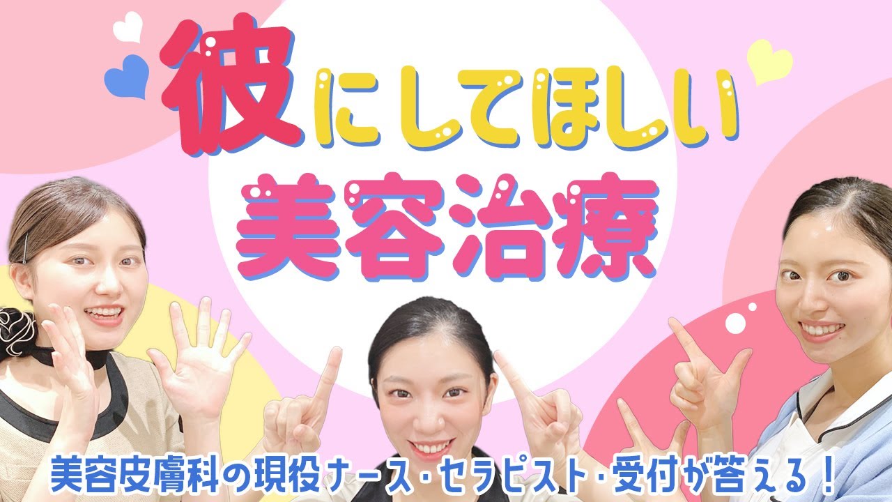『彼にしてほしい美容治療＜前編＞』美容皮膚科のナース・セラピスト・受付が教えます！