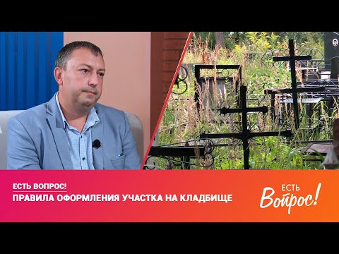 ЕСТЬ ВОПРОС | ПРАВИЛА ОФОРМЛЕНИЯ УЧАСТКА НА КЛАДБИЩЕ