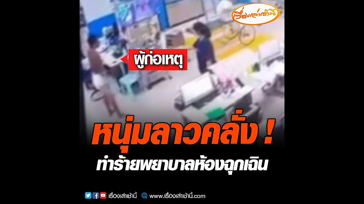 หนุ่มลาวคลั่ง ! ทำร้ายพยาบาลห้องฉุกเฉิน