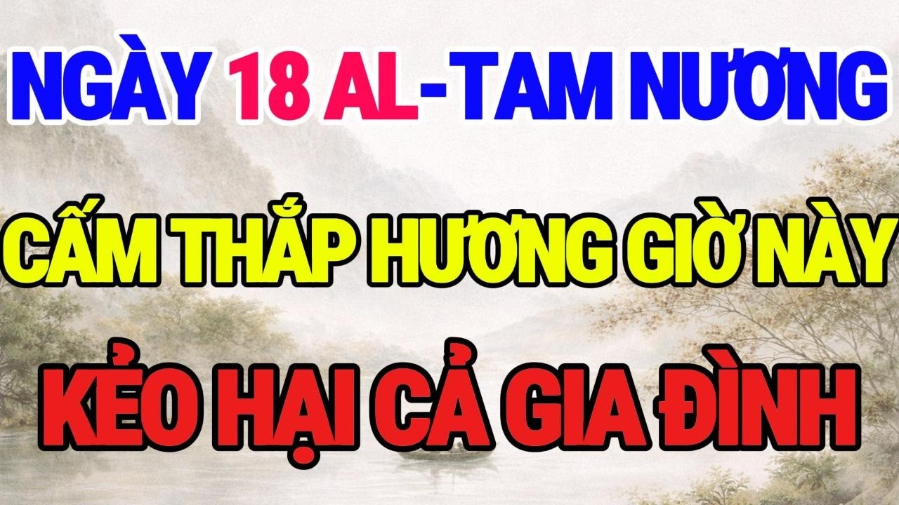 Ngày 18 âm-Lễ Tam Nương: Tuyệt Đối Cấm Thắp Hương CuNG giờ NÀY! Kẻo hại cả Gia Đình