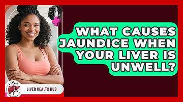 What Causes Jaundice When Your Liver Is Unwell? - Liver Health Hub