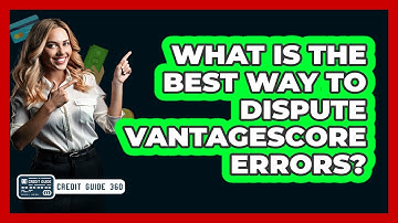 What Is The Best Way To Dispute VantageScore Errors? - CreditGuide360.com