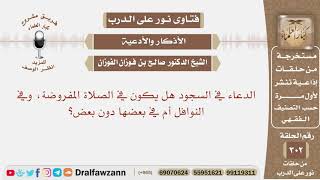 الدعاء في السجود هل يكون في الصلاة المفروضة وفي النوافل أم في بعضها دون بعض؟ صالح بن فوزان الفوزان