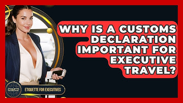 Why Is A Customs Declaration Important For Executive Travel? - Etiquette for Executives
