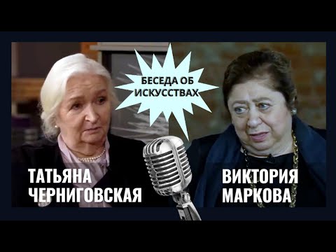 Беседа об искусствах Татьяны Черниговской с Викторией Марковой