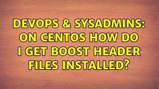 DevOps & SysAdmins: On CentOS how do I get boost header files installed? (2 Solutions!!)