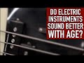 Do Electric Instruments Sound Better with Age?