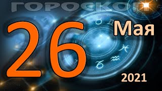 ГОРОСКОП НА СЕГОДНЯ 26 МАЯ 2021 ДЛЯ ВСЕХ ЗНАКОВ ЗОДИАКА