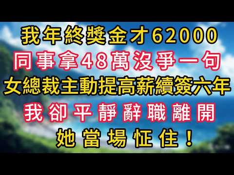 我年終獎金才62000，同事拿48萬沒爭一句，女總裁主動提高薪續簽六年，我卻平靜辭職離開，她當場怔住！#幸福生活#為人處世#生活經驗#情感故事