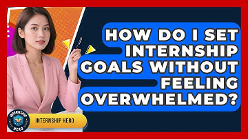 How Do I Set Internship Goals Without Feeling Overwhelmed? - Internship Hero