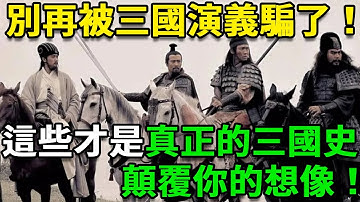 別再被三國演義騙了！這些才是真正的三國史，很多人物竟然根本不存在！顛覆你的想像！