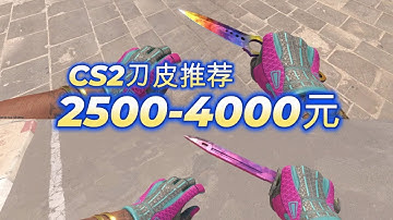 30款CS2刀皮盘点！2500 4000元刀皮刀型推荐，CS2新手刀皮盘点。