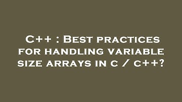 C++ : Best practices for handling variable size arrays in c / c++?