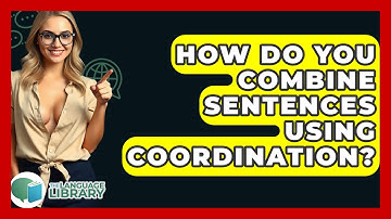 How Do You Combine Sentences Using Coordination? - The Language Library