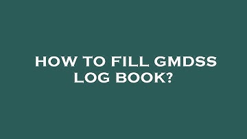How to fill gmdss log book?