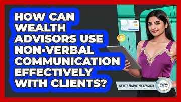 How Can Wealth Advisors Use Non-verbal Communication Effectively With Clients?