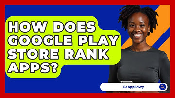 How Does Google Play Store Rank Apps? - Be App Savvy
