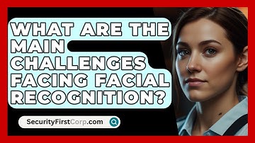 What Are The Main Challenges Facing Facial Recognition? - SecurityFirstCorp.com