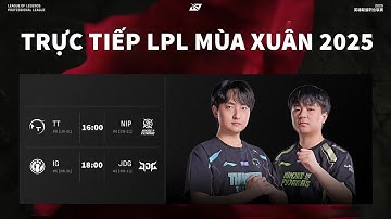 TRỰC TIẾP LPL 2025 TT VS NIP | IG VS JDG NGUYÊN LIÊN MINH