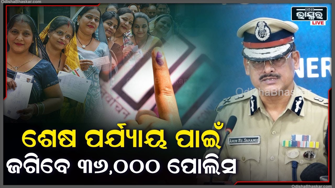 ଶେଷ ପର୍ଯ୍ୟାୟ ନିର୍ବାଚନରେ ଜଗିବେ ୩୬,୦୦୦ ପୋଲିସ, ଏନେଇ ସୂଚନା ଦେଲେ ଡିଜିପି ଅରୁଣ ଷଡ଼ଙ୍ଗୀ