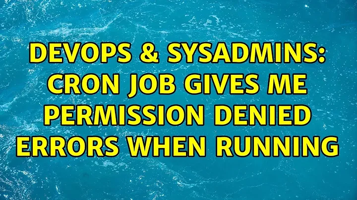 DevOps & SysAdmins: cron job gives me permission denied errors when running