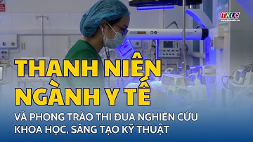 Thanh niên ngành Y tế và phong trào thi đua nghiên cứu khoa học, sáng tạo kỹ thuật | THLC