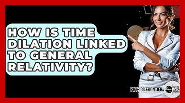 How Is Time Dilation Linked To General Relativity? - Physics Frontier