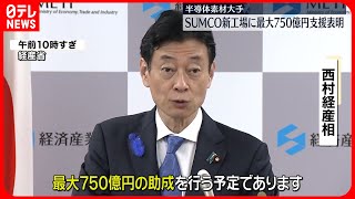 【西村大臣が表明】半導体素材大手「SUMCO」新設工場に最大750億円支援へ