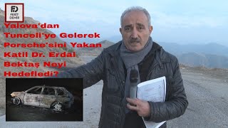 Yalova'dan Tunceli'ye Gelerek Porsche'sini yakan Katil Dr. Erdal Bektaş Neyi Hedefledi?