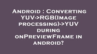 Android : Converting YUV- RGB(Image processing)- YUV during onPreviewFrame in android?