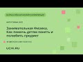 Занимательная Физика. Как помочь детям понять и полюбить предмет