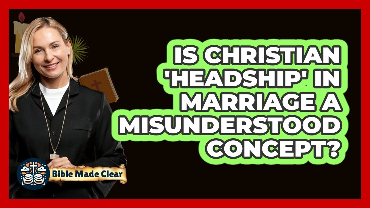 Is Christian 'headship' In Marriage A Misunderstood Concept? - BibleMadeClear.com