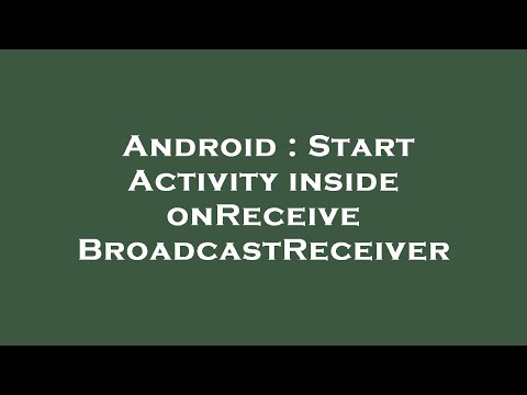 Android : Start Activity inside onReceive BroadcastReceiver