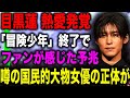 SnowMan目黒蓮 あの噂の国民的大物女優と熱愛！？ファッション誌で男性初の表紙を飾った彼が出演していた「冒険少年」が終了決定しファンが感じていた予兆とは！？