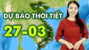 Dự báo thời tiết ngày 27/03/2019 - Thời tiết cả nước tương đối ổn định