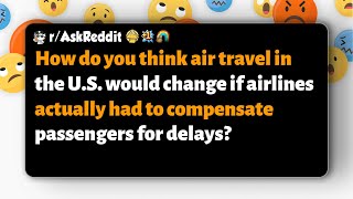r/AskReddit | How would U.S. air travel change if airlines had to compensate for delays?