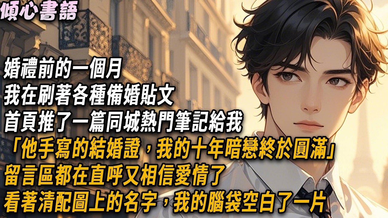 婚禮前的一個月，我在刷著各種備婚貼文。首頁推了一篇同城熱門筆記給我「他手寫的結婚證，我的十年暗戀終於圓滿」看著清配圖上的名字，我的腦袋空白了一片#小說 #故事分享 #情感 #爽文 #愛情 #好文