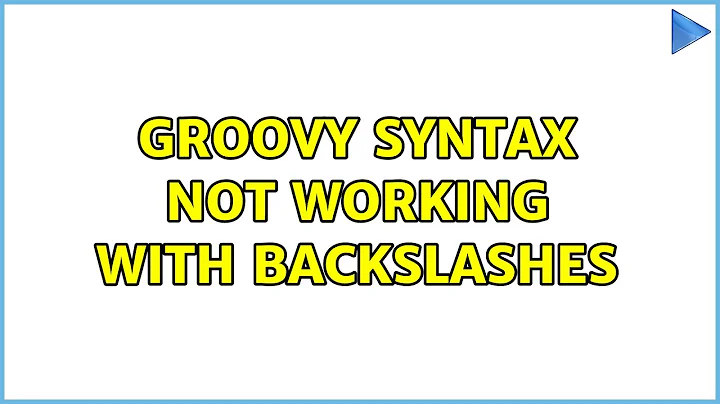 Groovy syntax not working with backslashes (4 Solutions!!)