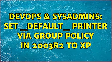 DevOps & SysAdmins: Set _default_ printer via group policy in 2003R2 to XP (4 Solutions!!)