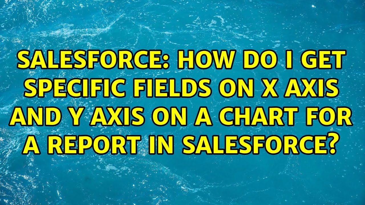 How do I get specific fields on x axis and y axis on a chart for a report in salesforce? YouTube