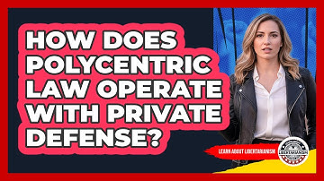 How Does Polycentric Law Operate With Private Defense? - Learn About Libertarianism